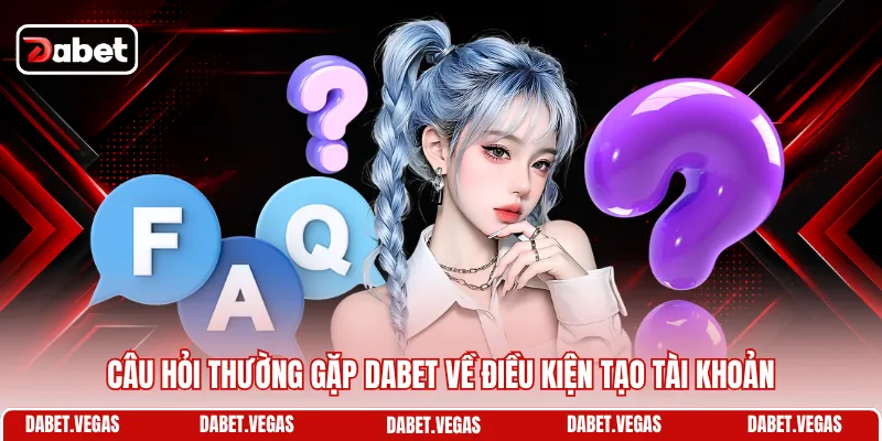 Câu Hỏi Thường Gặp DABET 1 Câu hỏi thường gặp DABET về điều kiện tạo tài khoản